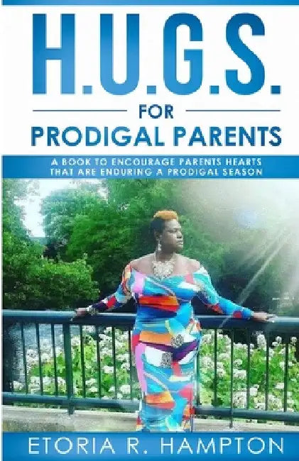 H.U.G.S. For Prodigal Parents: " A Book To Encourage Parents Hearts, That Are Enduring A Prodigal Season" by Etoria R. Hampton