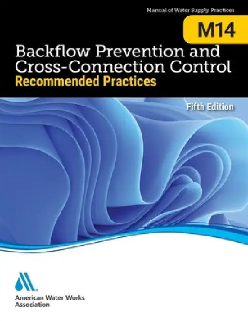 M14 Backflow Prevention and Cross-Connection Control: Recommended Practices, Fifth Edition by Awwa