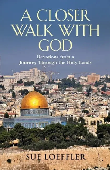 A Closer Walk with God: Devotions from a Journey Through the Holy Lands by Sue Loeffler