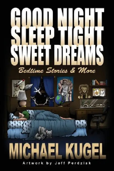 Good Night, Sleep Tight, Sweet Dreams: Bedtime Stories and More by Michael Kugel
