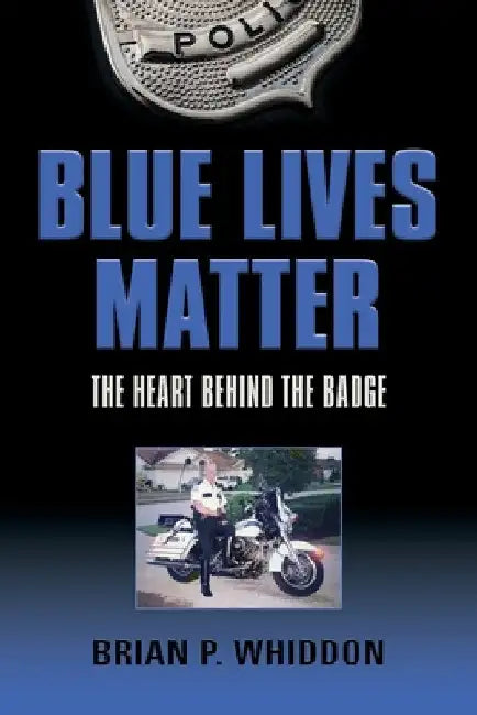 Blue Lives Matter: The Heart Behind the Badge by Brian P. Whiddon