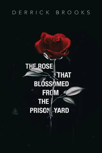 The Rose That Blossomed from the Prison Yard by Derrick Brooks