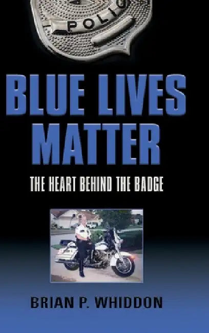 Blue Lives Matter: The Heart Behind the Badge by Brian P. Whiddon