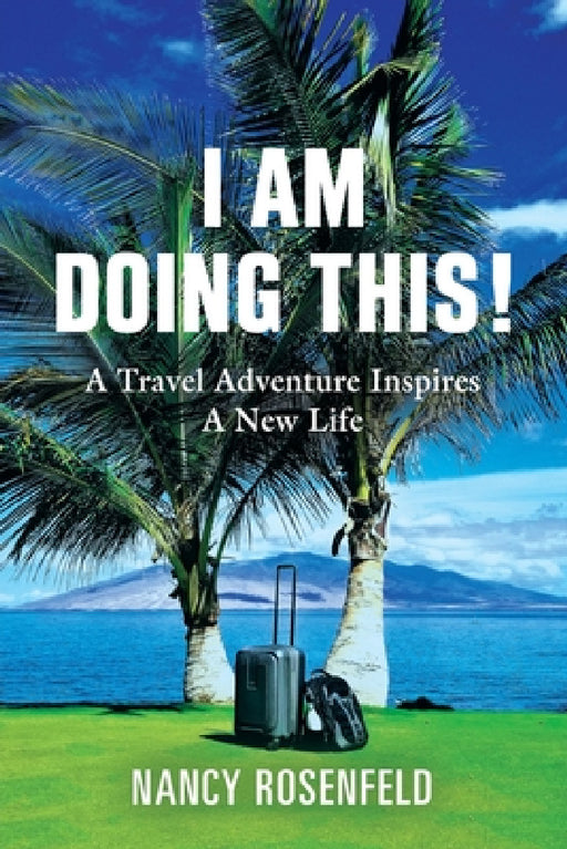I Am Doing This! A Travel Adventure Inspires A New Life by Nancy Rosenfeld
