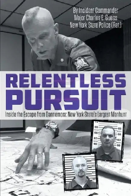 Relentless Pursuit: Inside the Escape from Dannemora - New York State's Largest Manhunt by Incident Commander Major Charles Guess