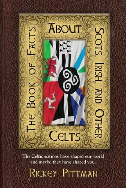 The Book of Facts about Scots, Irish, and Other Celts: The Celtic nations have shaped our world and maybe they have shaped you. by Rickey Pittman