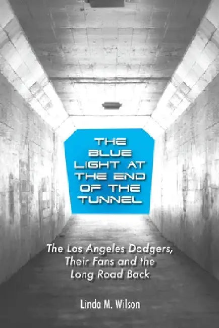 The Blue Light at the End of the Tunnel: The Los Angeles Dodgers, Their Fans and the Long Road Back by Linda M. Wilson