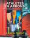 Athletes in Aprons: The Nutrition Playbook to Break 100 by Karen Owoc