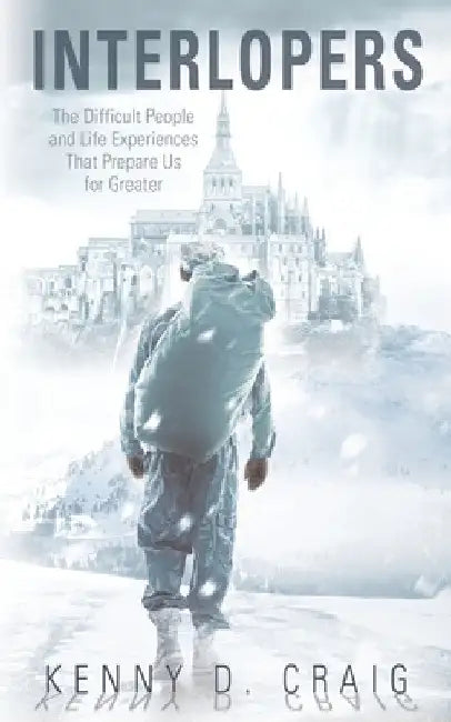 Interlopers: The Difficult People and Life Experiences That Prepare Us for Greater by Kenny D. Craig