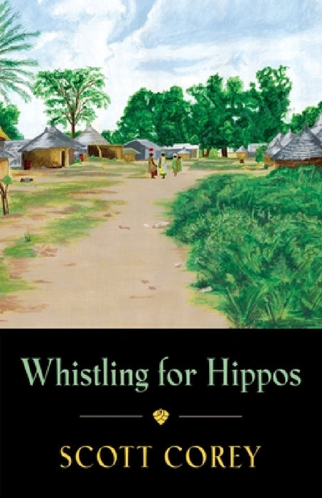 Whistling for Hippos: A memoir of life in West Africa by Scott Corey