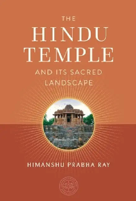 The Hindu Temple and Its Sacred Landscape by Himanshu Prabha Ray