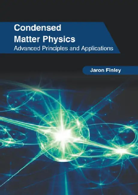 Condensed Matter Physics: Advanced Principles and Applications by Jaron Finley