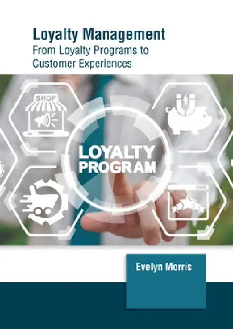 Loyalty Management: From Loyalty Programs to Customer Experiences by Evelyn Morris
