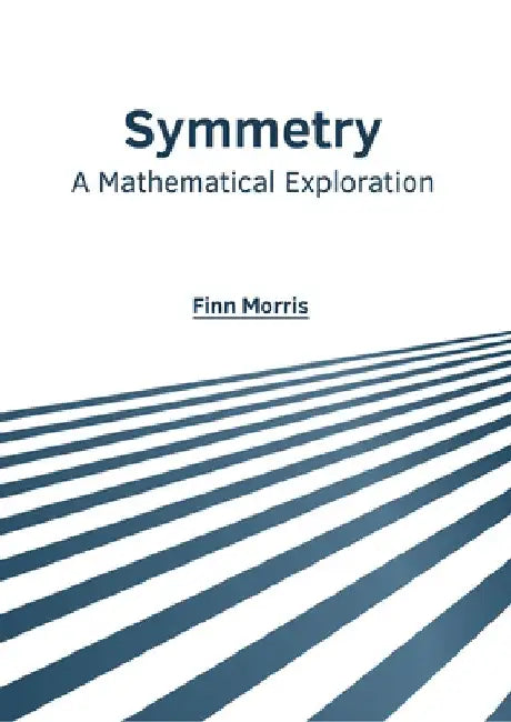 Symmetry: A Mathematical Exploration by Finn Morris