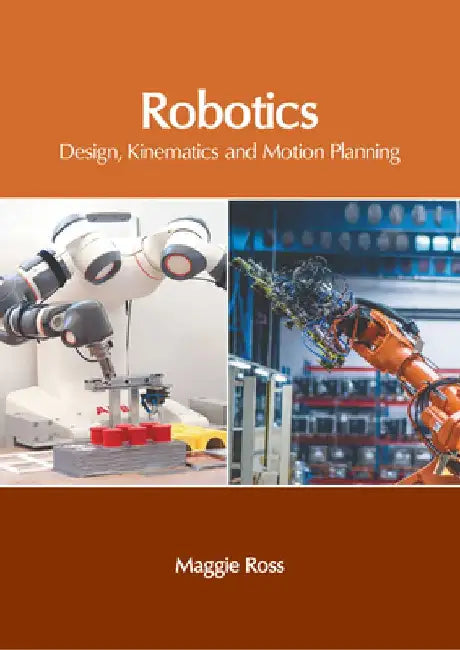 Robotics: Design, Kinematics and Motion Planning by Maggie Ross