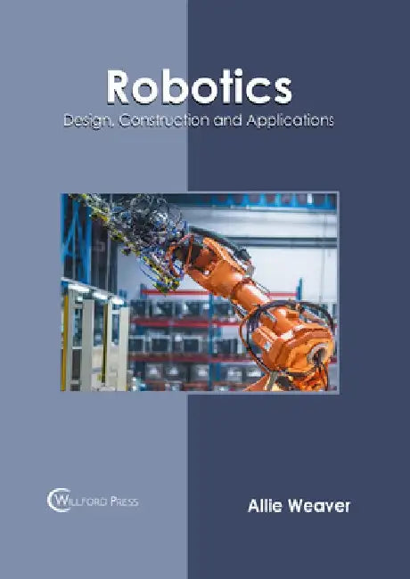 Robotics: Design, Construction and Applications by Allie Weaver