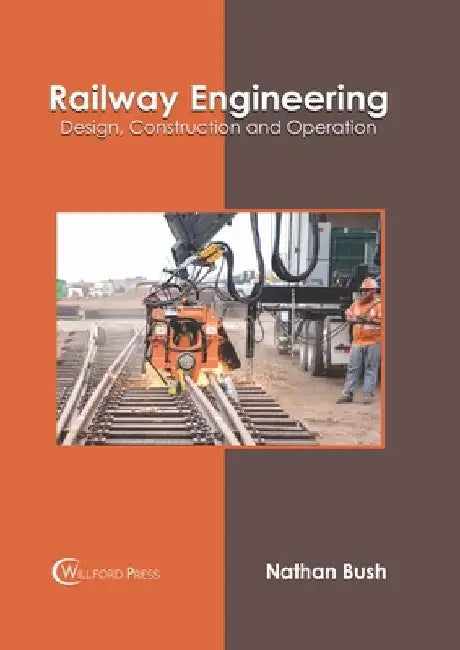 Railway Engineering: Design, Construction and Operation by Nathan Bush