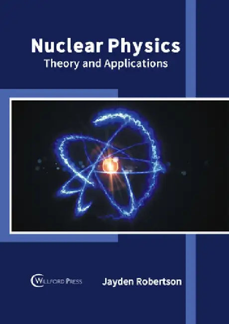 Nuclear Physics: Theory and Applications by Jayden Robertson