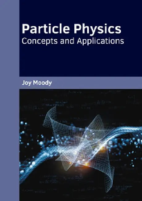 Particle Physics: Concepts and Applications by Joy Moody