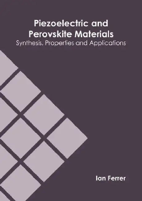 Piezoelectric and Perovskite Materials: Synthesis, Properties and Applications by Ian Ferrer