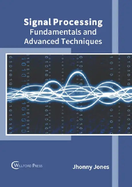 Signal Processing: Fundamentals and Advanced Techniques by Jhonny Jones