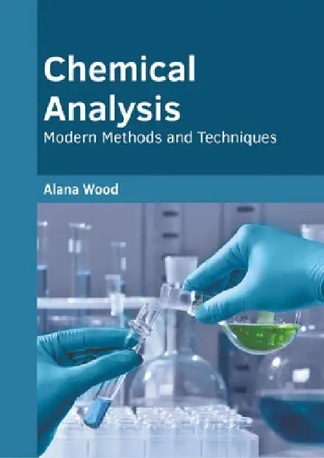 Chemical Analysis: Modern Methods and Techniques by Alana Wood