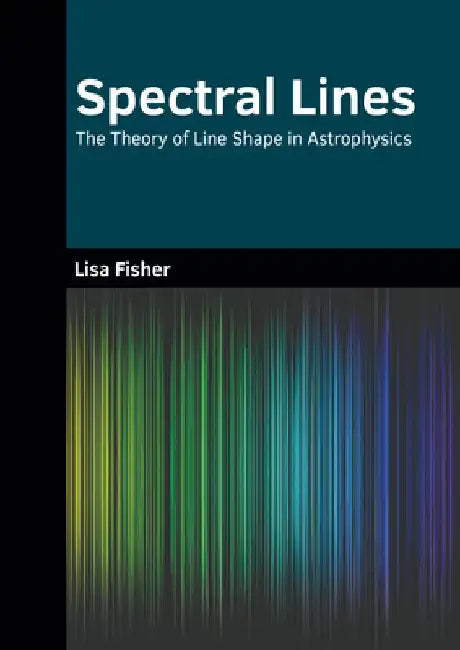 Spectral Lines: The Theory of Line Shape in Astrophysics by Lisa Fisher
