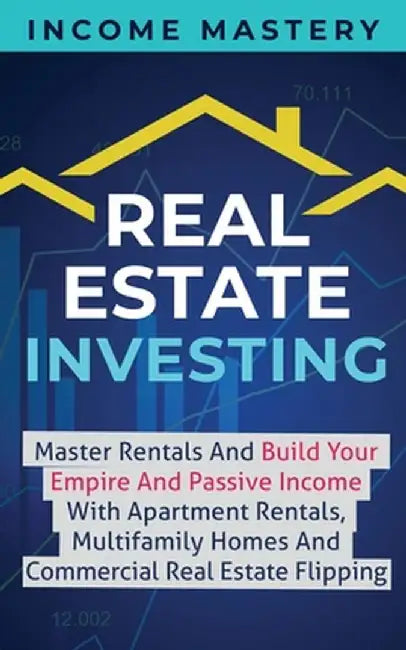 Real Estate Investing: Master Rentals And Build Your Empire And Passive Income With Apartment Rentals, Multifamily Homes And Commercial Real by Income Mastery