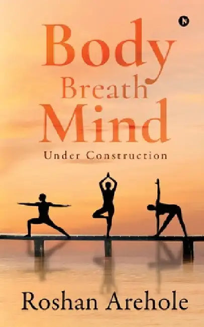 Body, Breath, Mind: Under Construction by Roshan Arehole