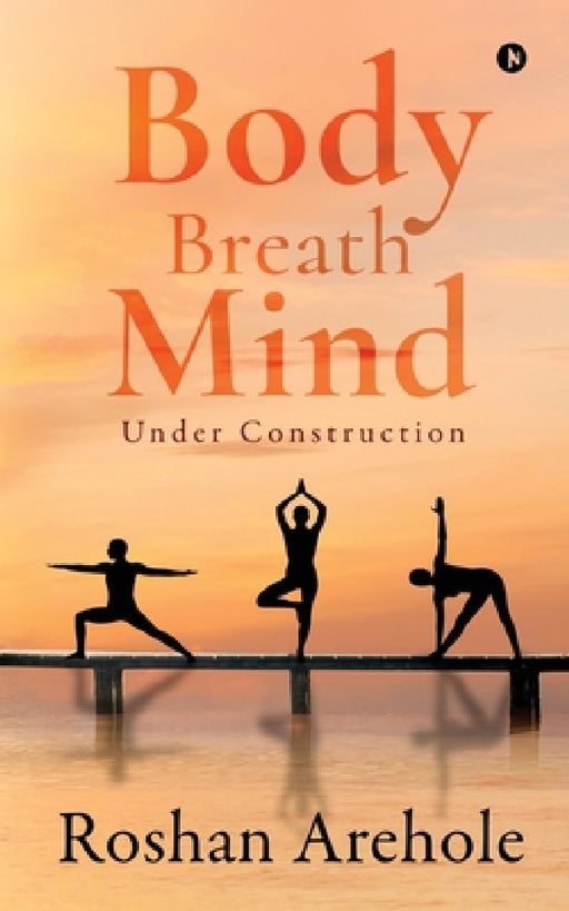 Body, Breath, Mind: Under Construction by Roshan Arehole