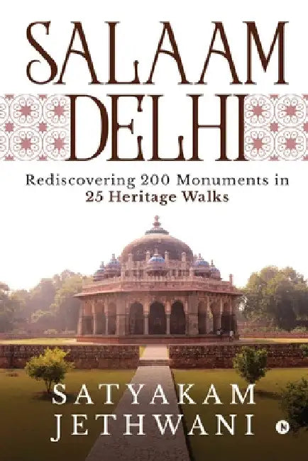 Salaam Delhi: Rediscovering 200 Monuments in 25 Heritage walks by Satyakam Jethwani