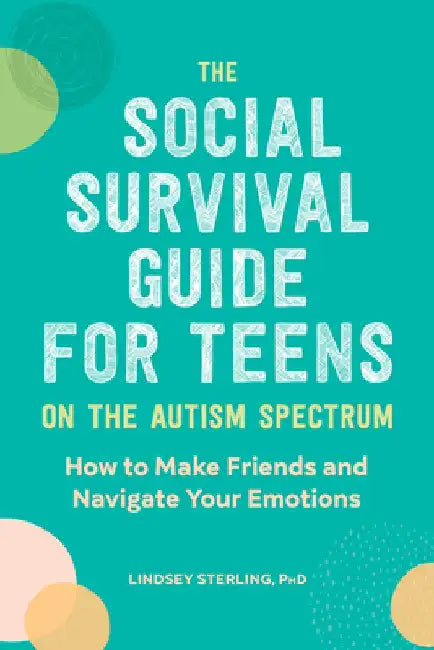 The Social Survival Guide for Teens on the Autism Spectrum: How to Make Friends and Navigate Your Emotions by Lindsey, PhD Sterling