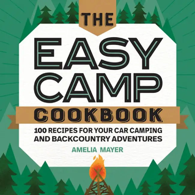 The Easy Camp Cookbook: 100 Recipes for Your Car Camping and Backcountry Adventures by Amelia Mayer