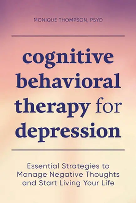 Cognitive Behavioral Therapy for Depression: Essential Strategies to Manage Negative Thoughts and Start Living Your Life by Monique, PsyD Thompson