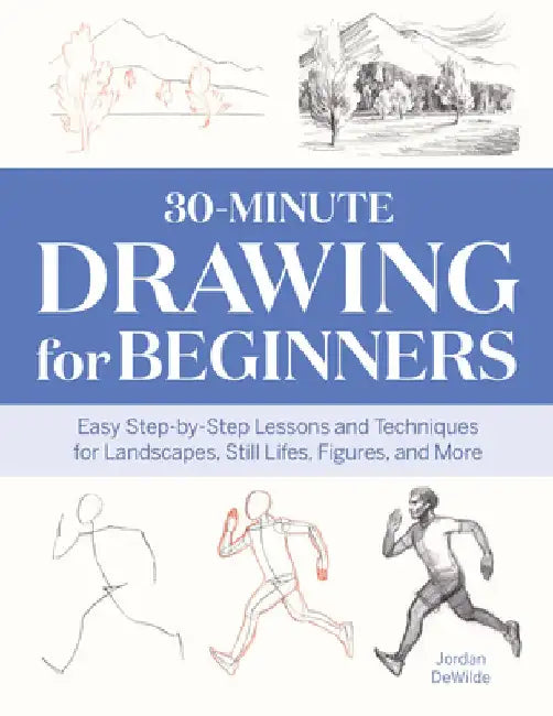 30-Minute Drawing for Beginners: Easy Step-By-Step Lessons & Techniques for Landscapes, Still Lifes, Figures, and More by Jordan Dewilde