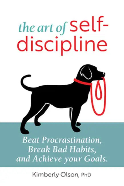 The Art of Self-Discipline: Beat Procrastination, Break Bad Habits, and Achieve Your Goals by Kimberly, PhD Olson