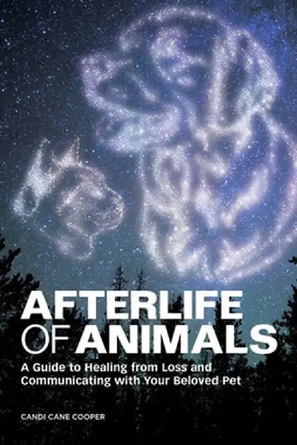 Afterlife of Animals: A Guide to Healing from Loss and Communicating with Your Beloved Pet by Candi Cane Cooper