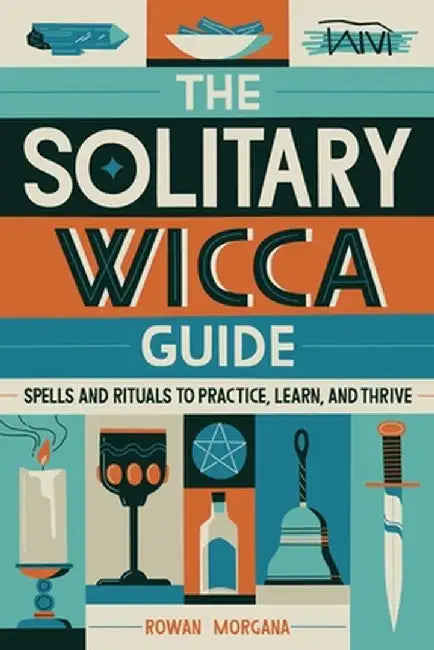 The Solitary Wicca Guide: Spells and Rituals to Practice, Learn, and Thrive by Rowan Morgana