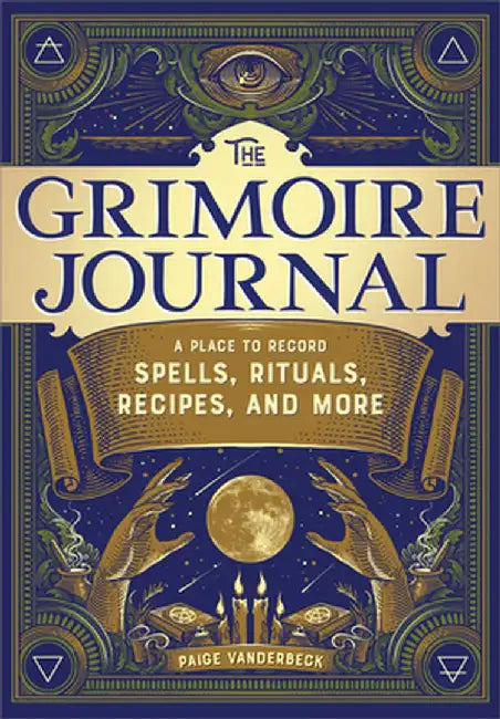The Grimoire Journal: A Place to Record Spells, Rituals, Recipes, and More by Paige Vanderbeck