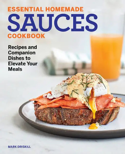 Essential Homemade Sauces Cookbook: Recipes and Companion Dishes to Elevate Your Meals by Mark Driskill