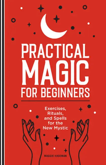 Practical Magic for Beginners: Exercises, Rituals, and Spells for the New Mystic by Maggie Haseman