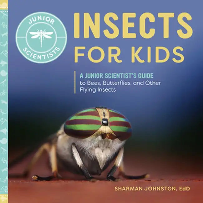 Insects for Kids: A Junior Scientist's Guide to Bees, Butterflies, and Other Flying Insects by Sharman, PhD Johnston