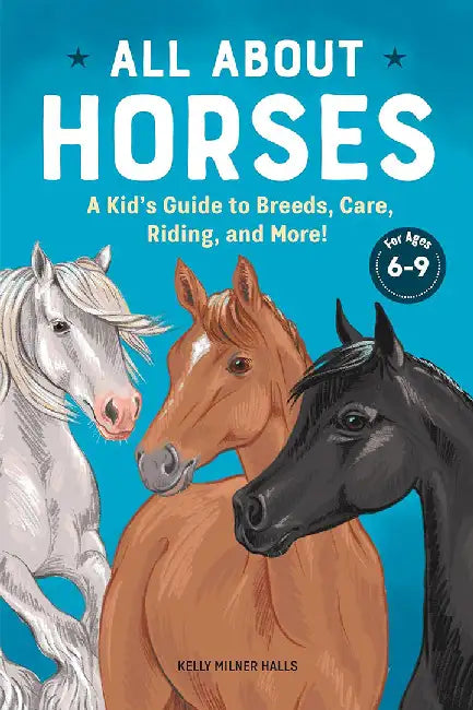 All about Horses: A Kid's Guide to Breeds, Care, Riding, and More! by Kelly Milner Halls