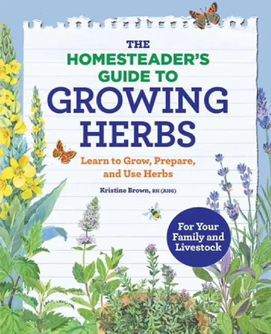The Homesteader's Guide to Growing Herbs: Learn to Grow, Prepare, and Use Herbs by Kristine, Rh (Ahg) Brown