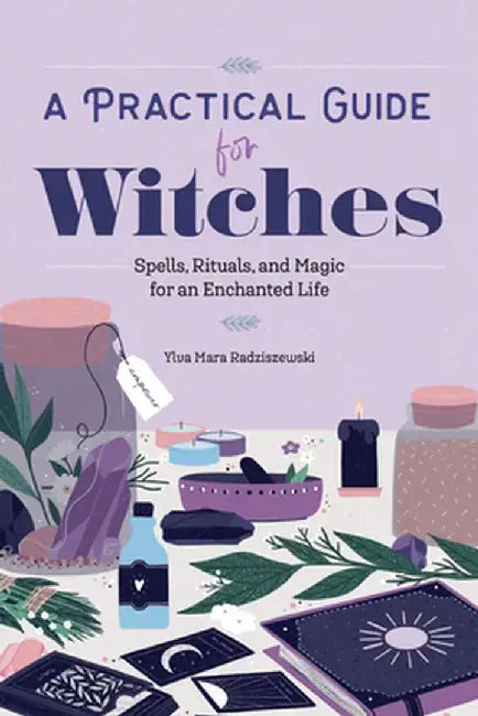A Practical Guide for Witches: Spells, Rituals, and Magic for an Enchanted Life by Ylva Mara Radziszewski