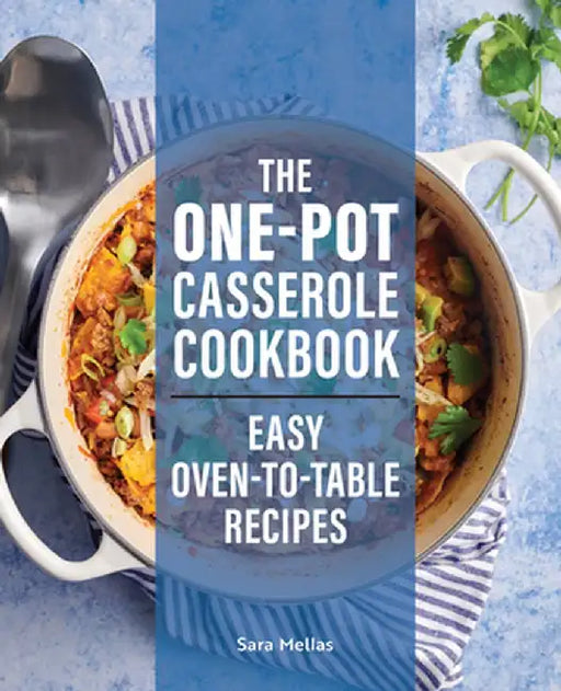 The One-Pot Casserole Cookbook: Easy Oven-To-Table Recipes by Sara Mellas