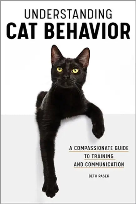 Understanding Cat Behavior: A Compassionate Guide to Training and Communication by Beth Pasek
