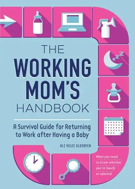 The Working Mom's Handbook: A Survival Guide for Returning to Work After Having a Baby by Ali Velez Alderfer