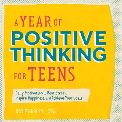 A Year of Positive Thinking for Teens: Daily Motivation to Beat Stress, Inspire Happiness, and Achieve Your Goals by Katie, Lcsw Hurley