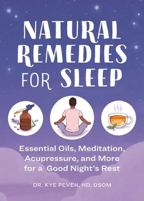 Natural Remedies for Sleep: Essential Oils, Meditation, Acupressure, and More for a Good Night's Rest by Kye Peven